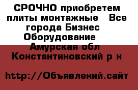 СРОЧНО приобретем плиты монтажные - Все города Бизнес » Оборудование   . Амурская обл.,Константиновский р-н